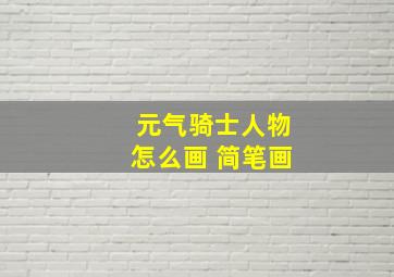 元气骑士人物怎么画 简笔画